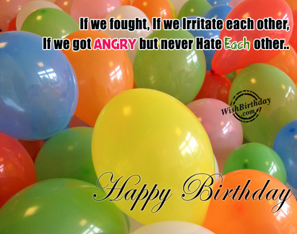 If We Fought But Never Hate Each Other - happy Birthday