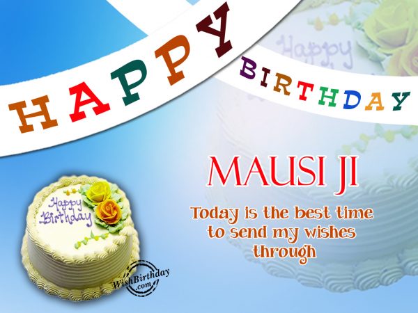 Today is the best time to send my wishes,Happy Birthday Mausi ji