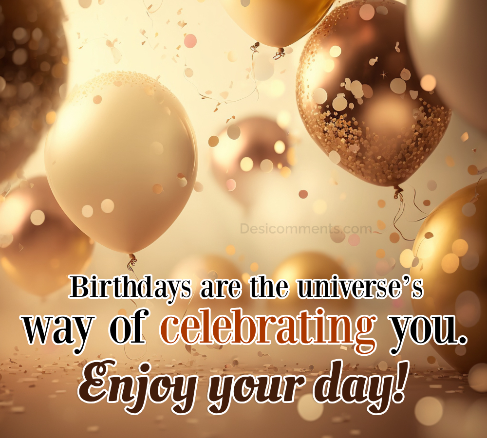 Birthdays Are The Universe's Way Of Celebrating You Happy Birthday
